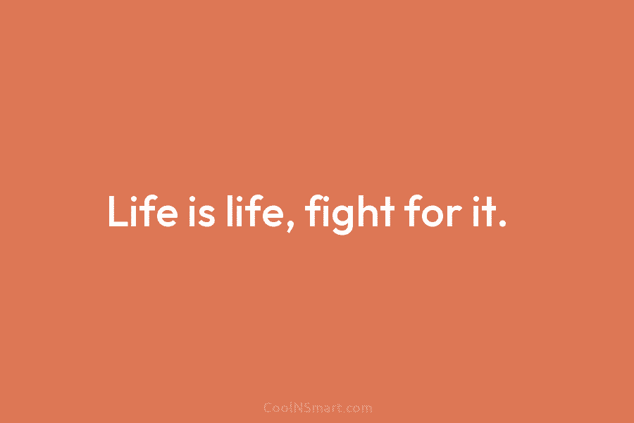 Life is life, fight for it.