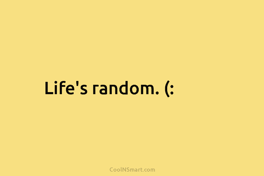 Life’s random. (: