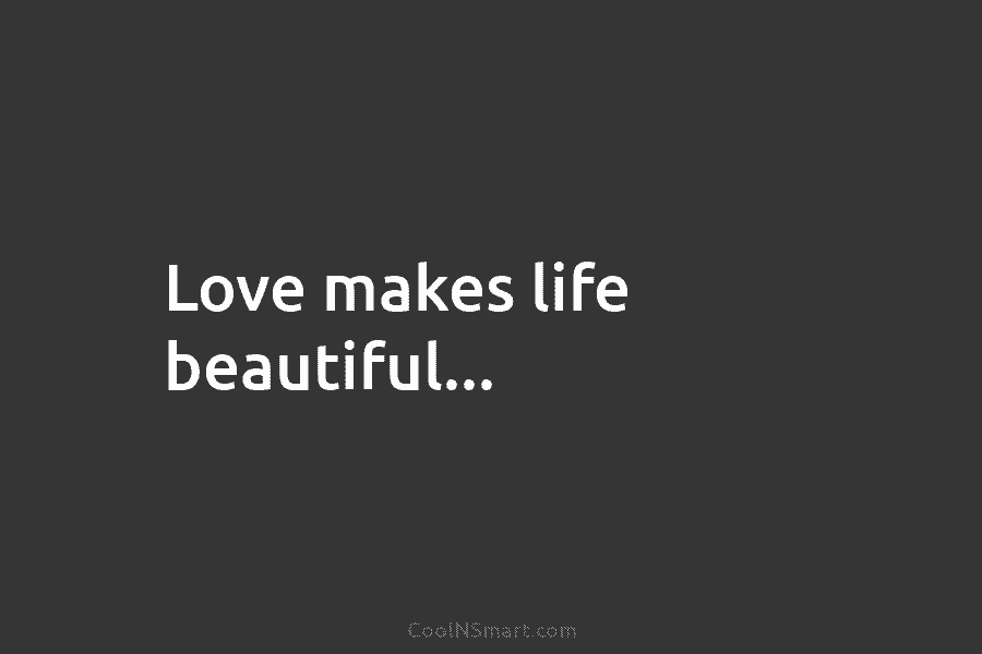 Love makes life beautiful…