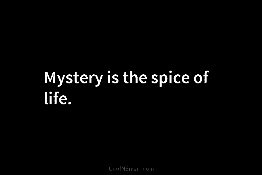 Mystery is the spice of life.