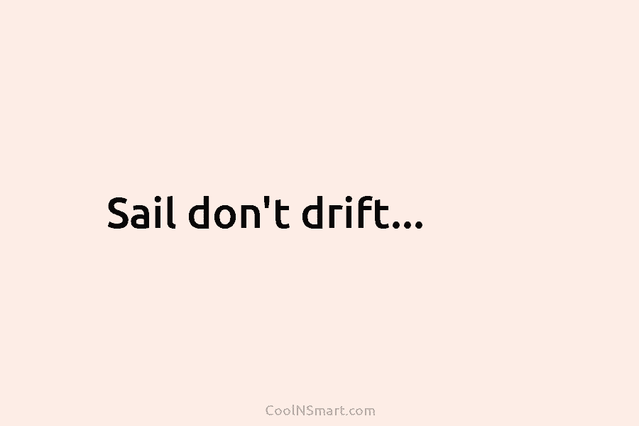 Sail don’t drift…