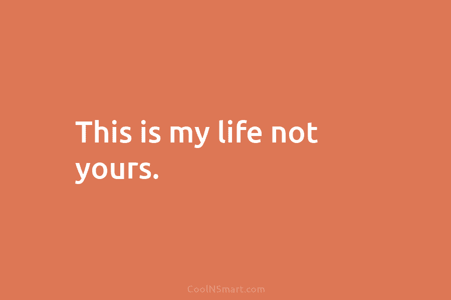 Quote: This Is My Life Not Yours. - Coolnsmart