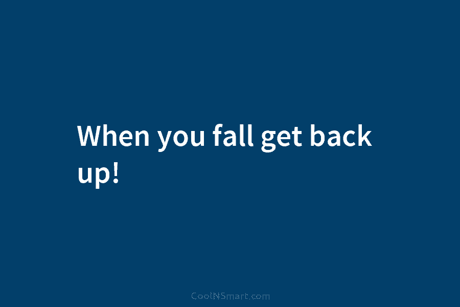 When you fall get back up!