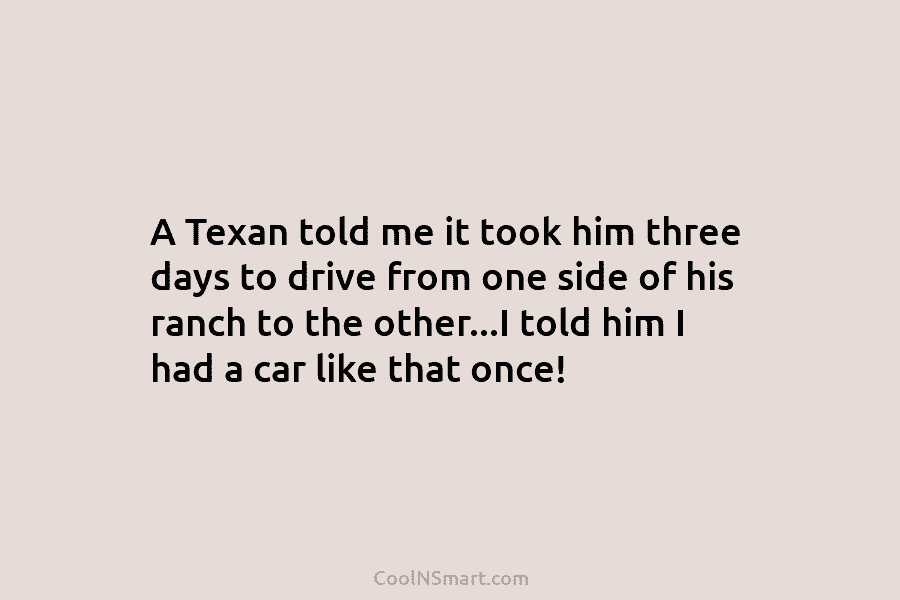 A Texan told me it took him three days to drive from one side of his ranch to the other…I...