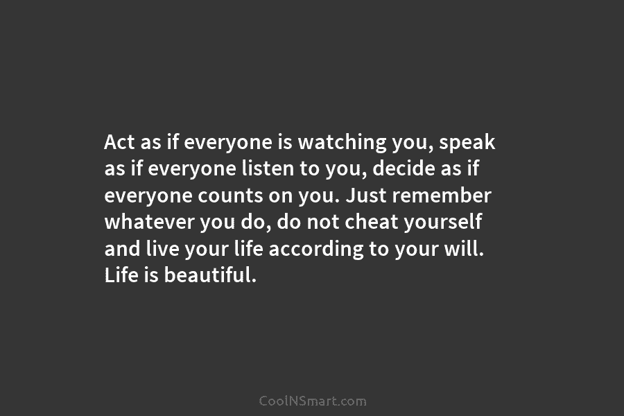 Act as if everyone is watching you, speak as if everyone listen to you, decide as if everyone counts on...