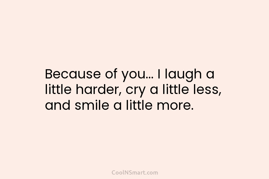 Quote: Because of you… I laugh a little... - CoolNSmart