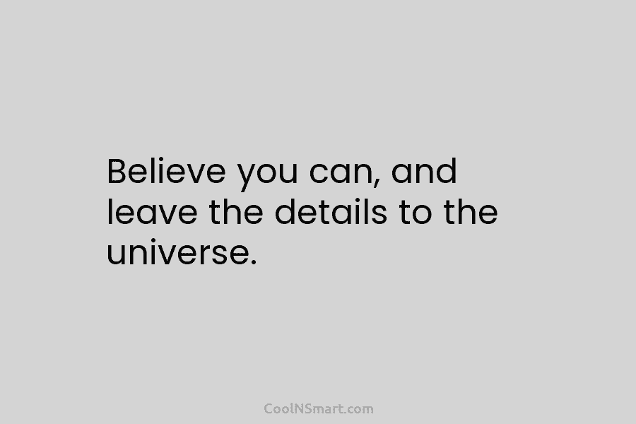 Believe you can, and leave the details to the universe.