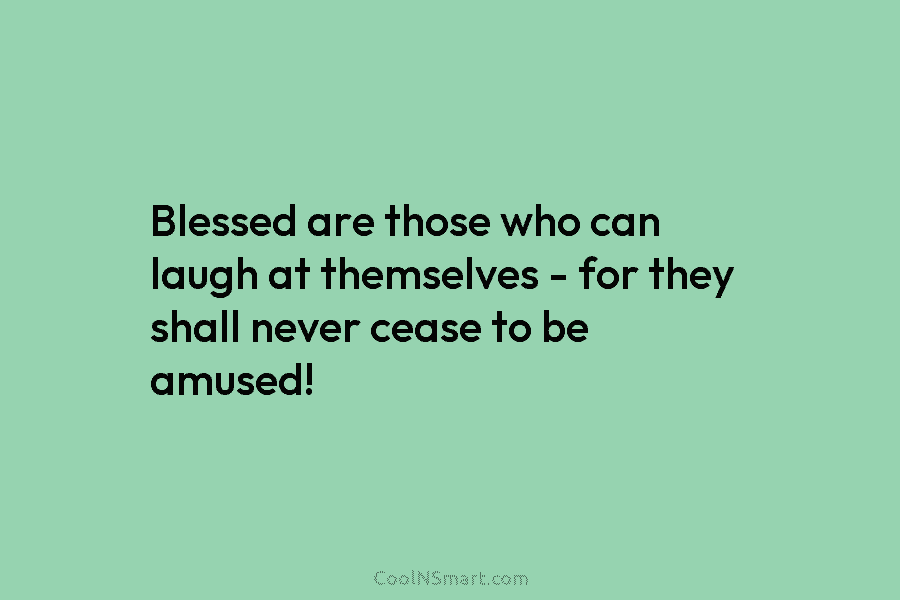 Blessed are those who can laugh at themselves – for they shall never cease to...