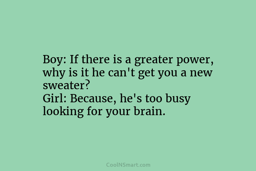 Boy: If there is a greater power, why is it he can’t get you a...