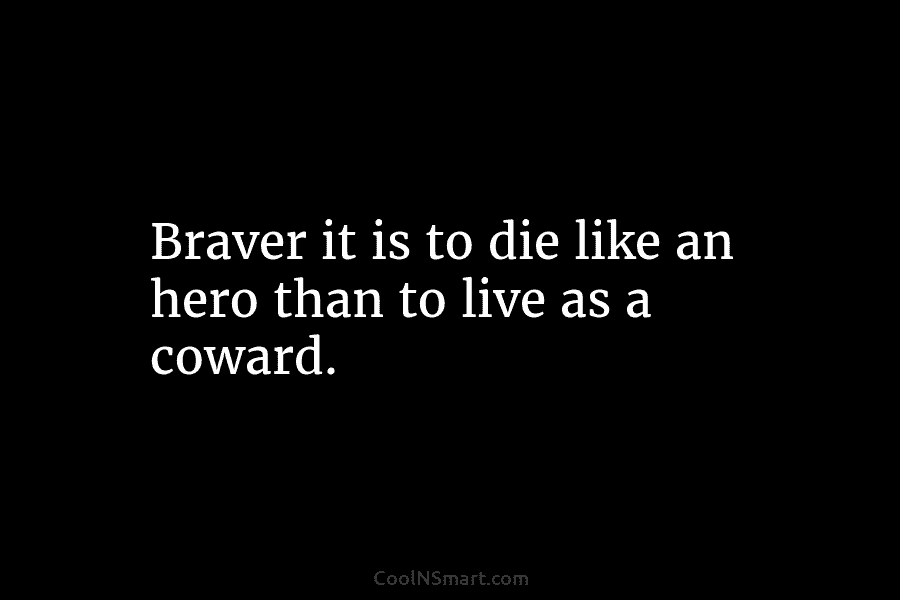 Braver it is to die like an hero than to live as a coward.