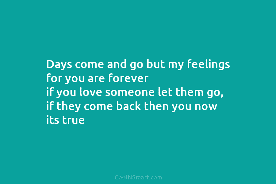 Days come and go but my feelings for you are forever if you love someone let them go, if they...