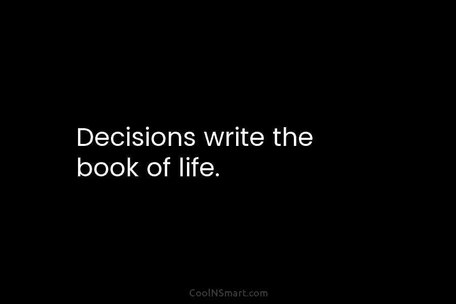 Decisions write the book of life.