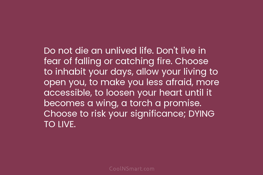 Do not die an unlived life. Don’t live in fear of falling or catching fire. Choose to inhabit your days,...