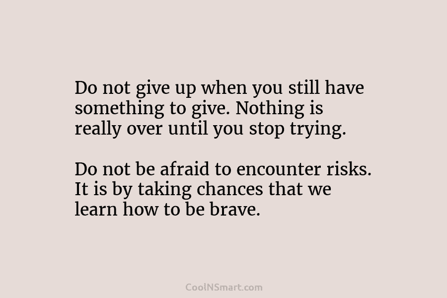 Do not give up when you still have something to give. Nothing is really over until you stop trying. Do...