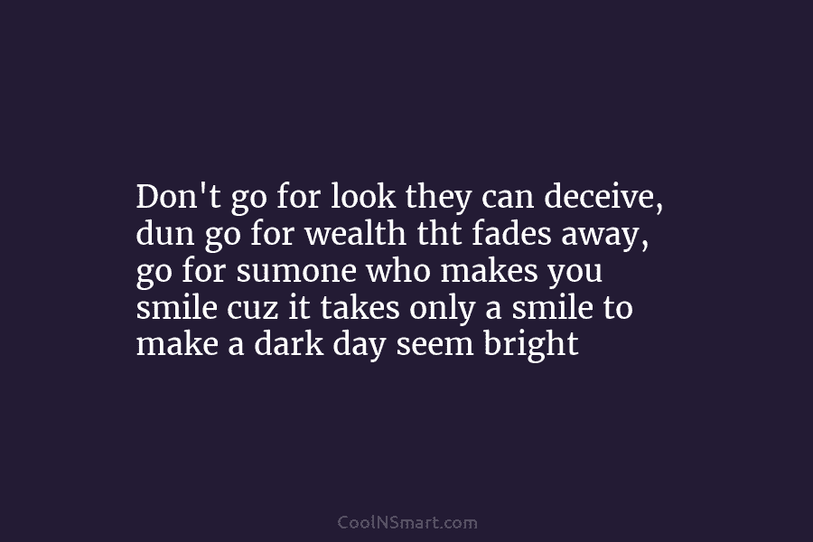 Don’t go for look they can deceive, dun go for wealth tht fades away, go...