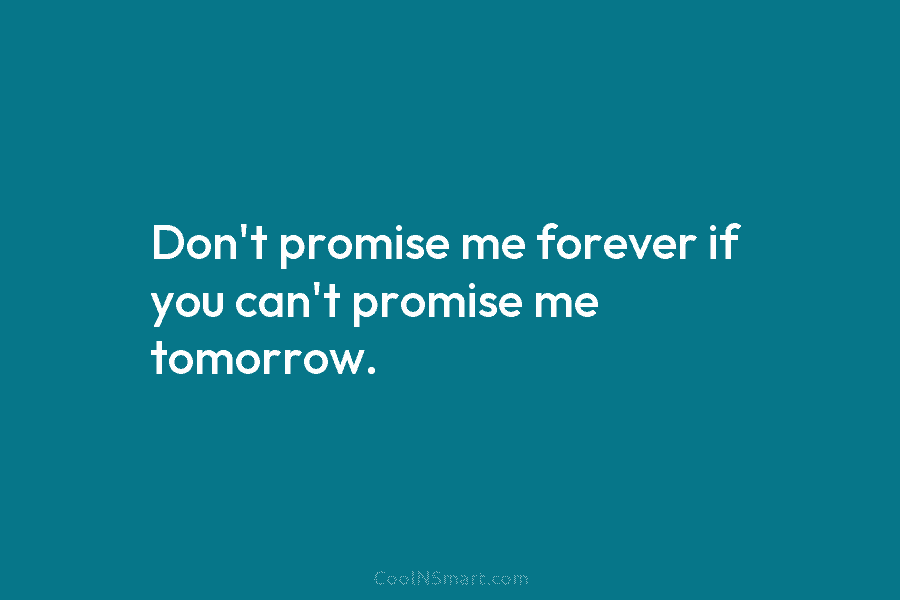 Don’t promise me forever if you can’t promise me tomorrow.
