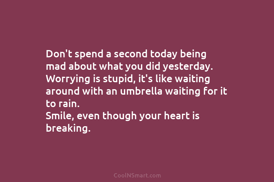 Don’t spend a second today being mad about what you did yesterday. Worrying is stupid, it’s like waiting around with...