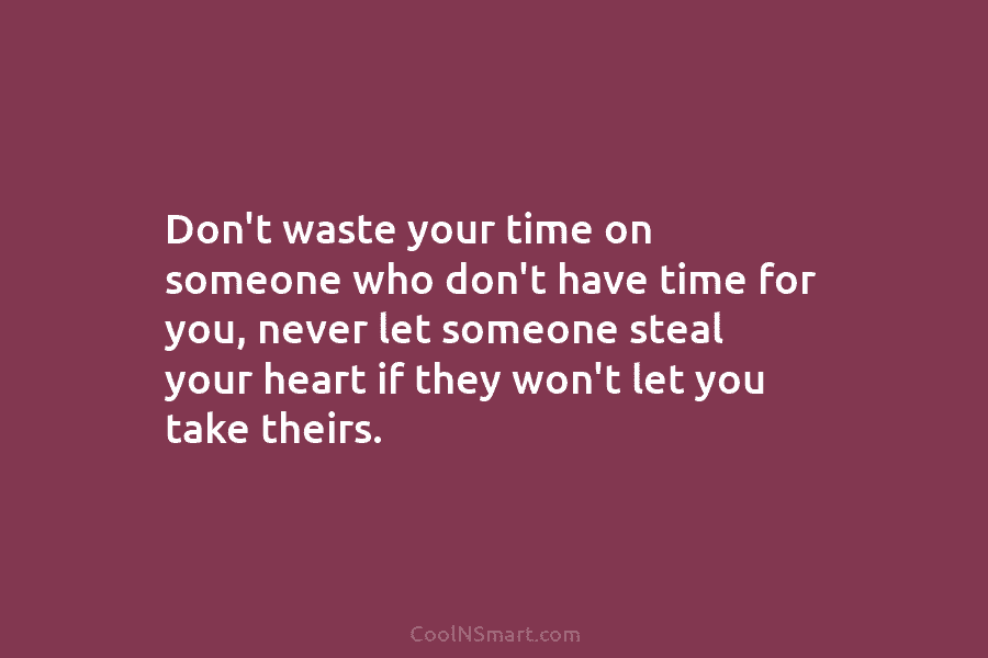Don’t waste your time on someone who don’t have time for you, never let someone steal your heart if they...