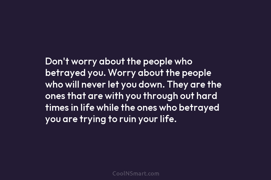 Don’t worry about the people who betrayed you. Worry about the people who will never let you down. They are...