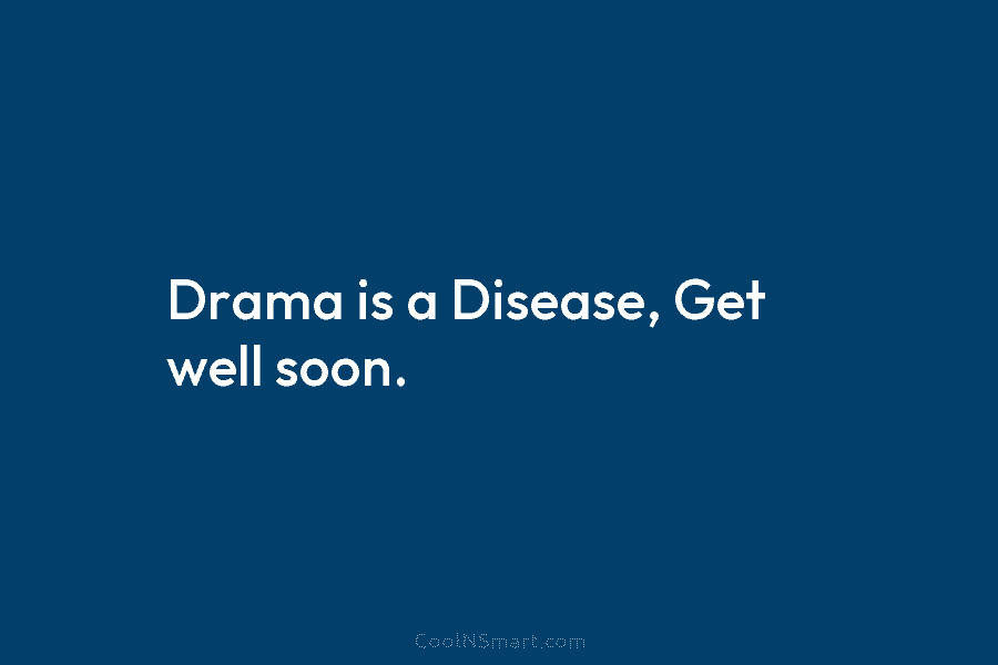 Drama is a Disease, Get well soon.