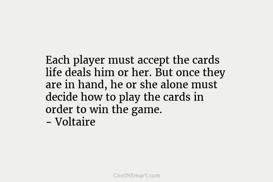 Each player must accept the cards life deals him or her. But once they are...