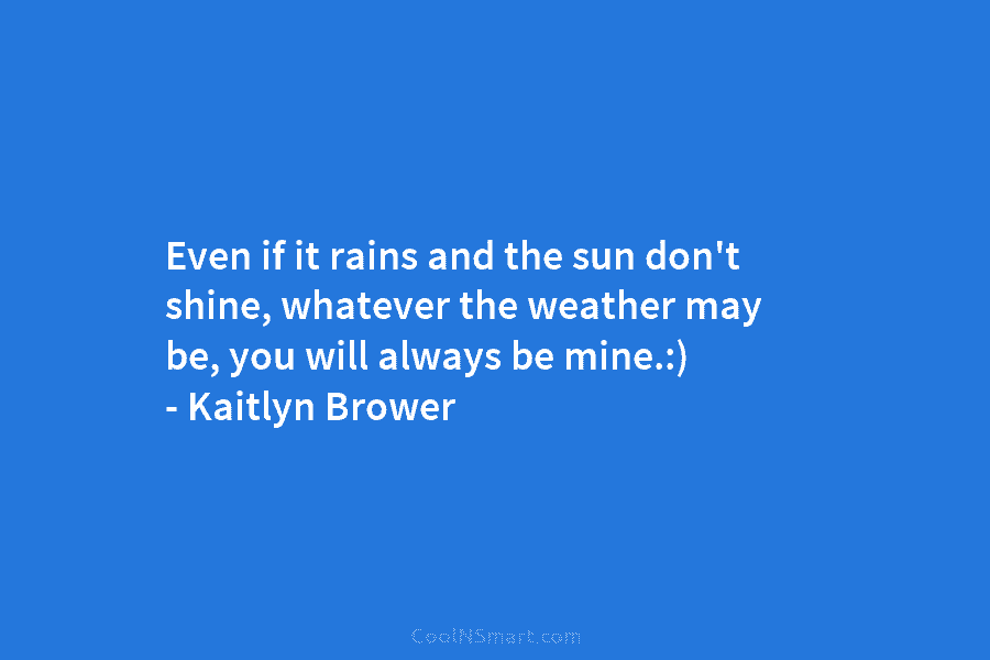 Even if it rains and the sun don’t shine, whatever the weather may be, you...