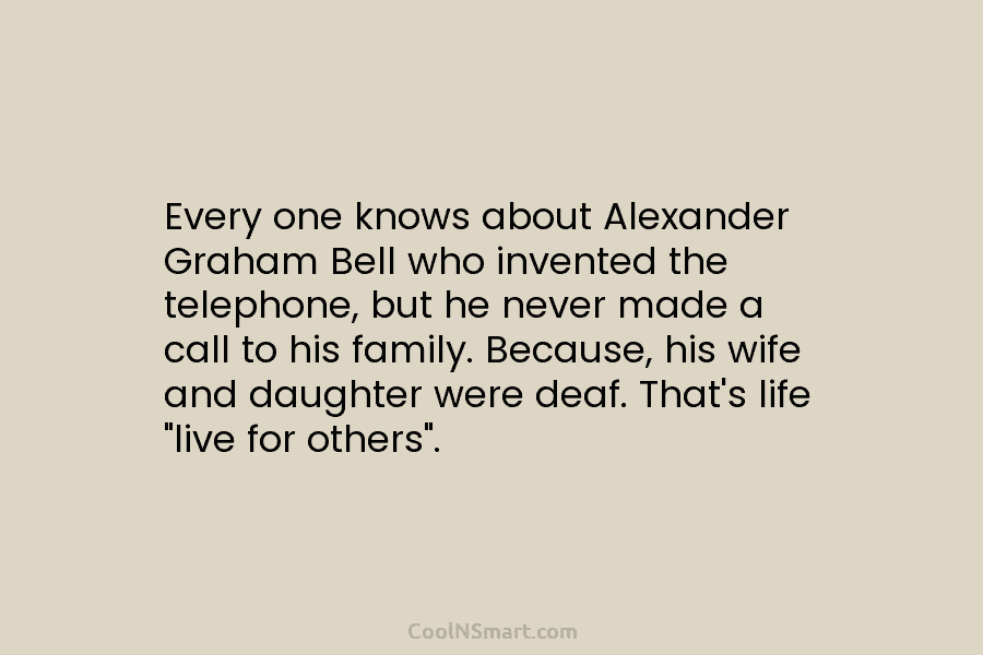 Every one knows about Alexander Graham Bell who invented the telephone, but he never made...