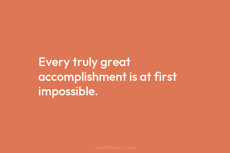 Every truly great accomplishment is at first impossible.