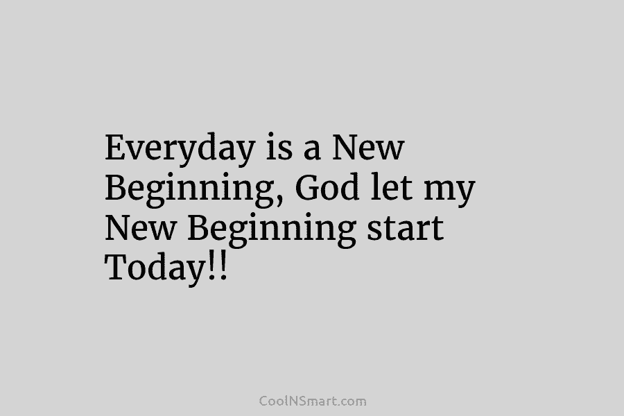 Everyday is a New Beginning, God let my New Beginning start Today!!