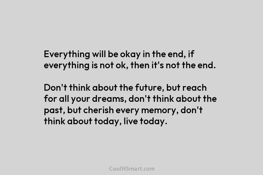 Everything will be okay in the end, if everything is not ok, then it’s not...