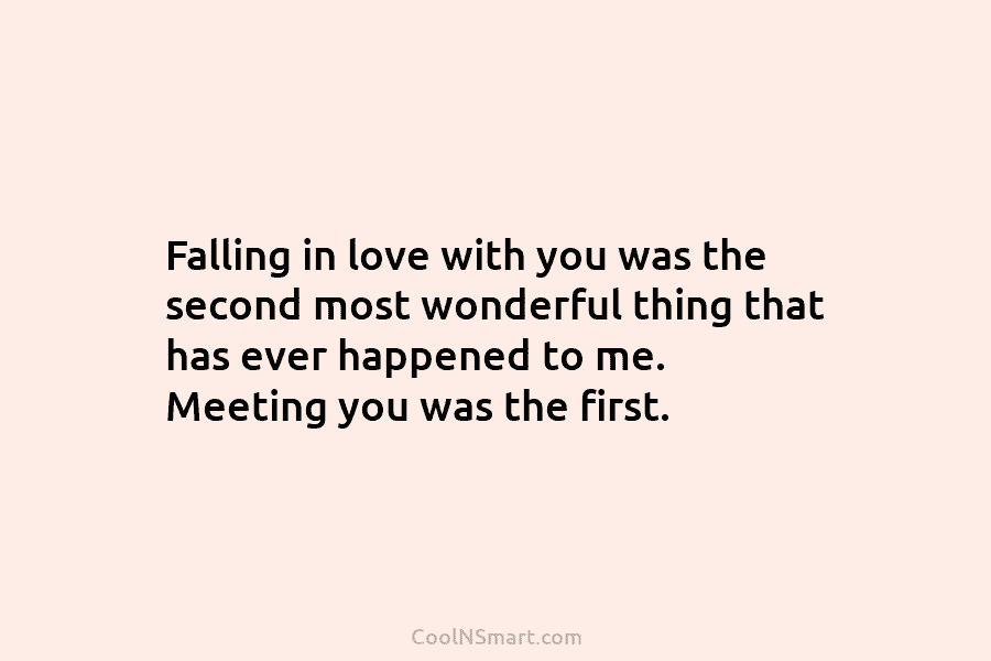 Falling in love with you was the second most wonderful thing that has ever happened...
