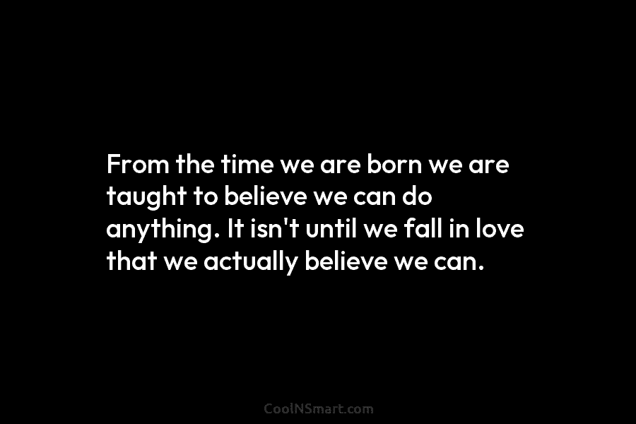 From the time we are born we are taught to believe we can do anything....