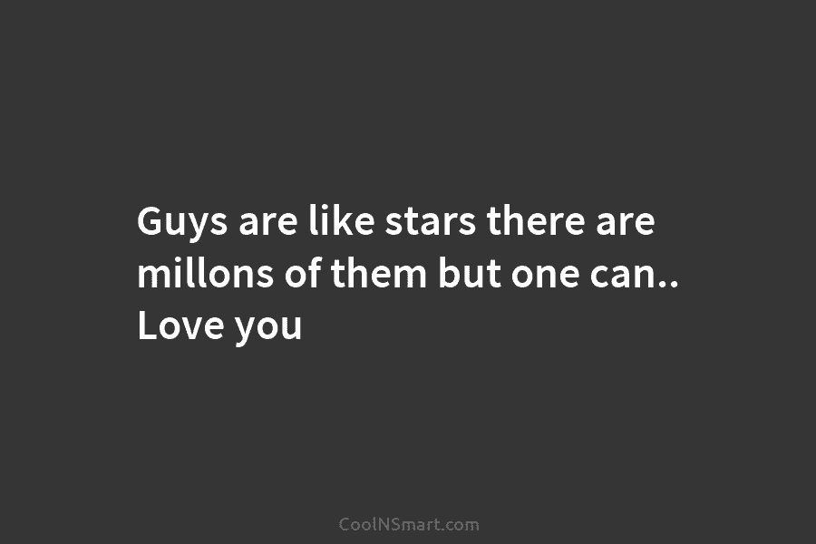 Guys are like stars there are millons of them but one can.. Love you