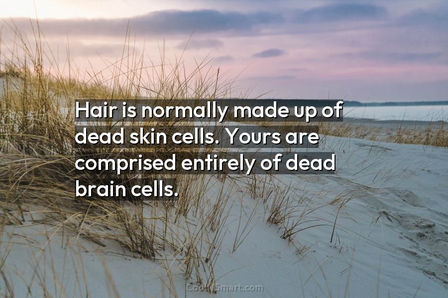 Quote: Hair is normally made up of dead skin cells. Yours are comprised...  - CoolNSmart