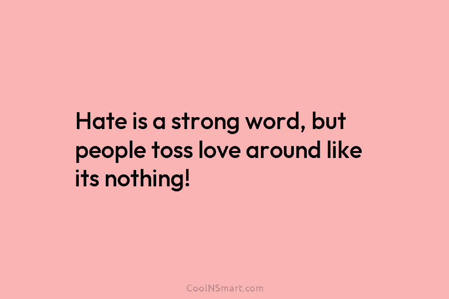 Hate is a strong word, but people toss love around like its nothing!