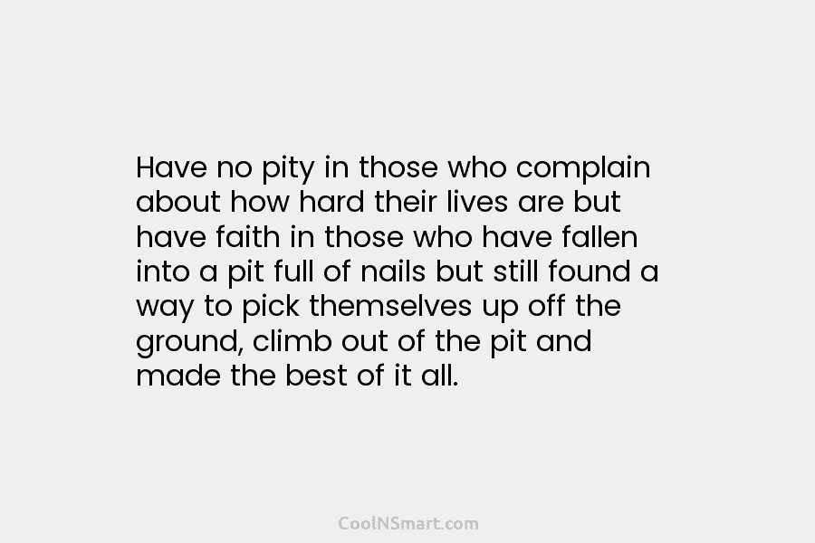 Have no pity in those who complain about how hard their lives are but have...