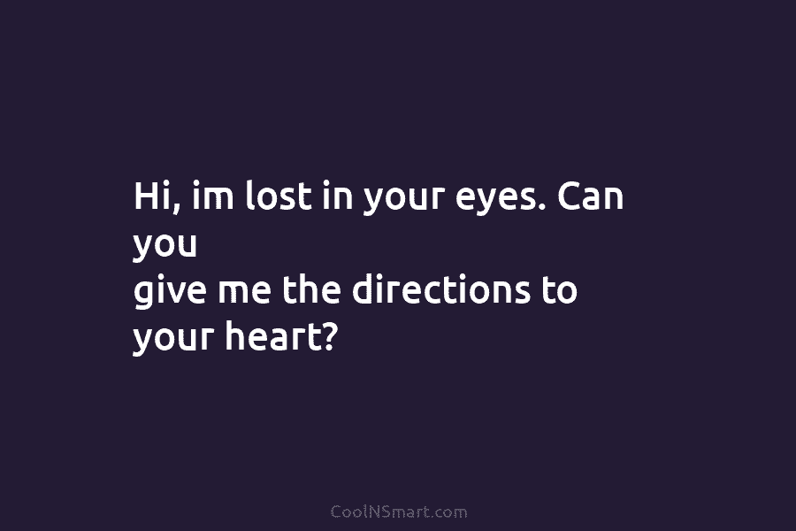 Hi, im lost in your eyes. Can you give me the directions to your heart?