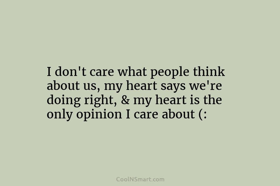 I don’t care what people think about us, my heart says we’re doing right, &...