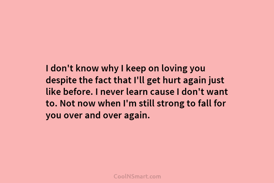I don’t know why I keep on loving you despite the fact that I’ll get...