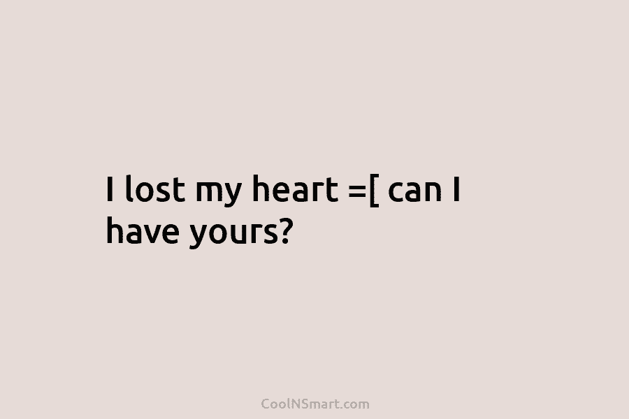 I lost my heart =[ can I have yours?