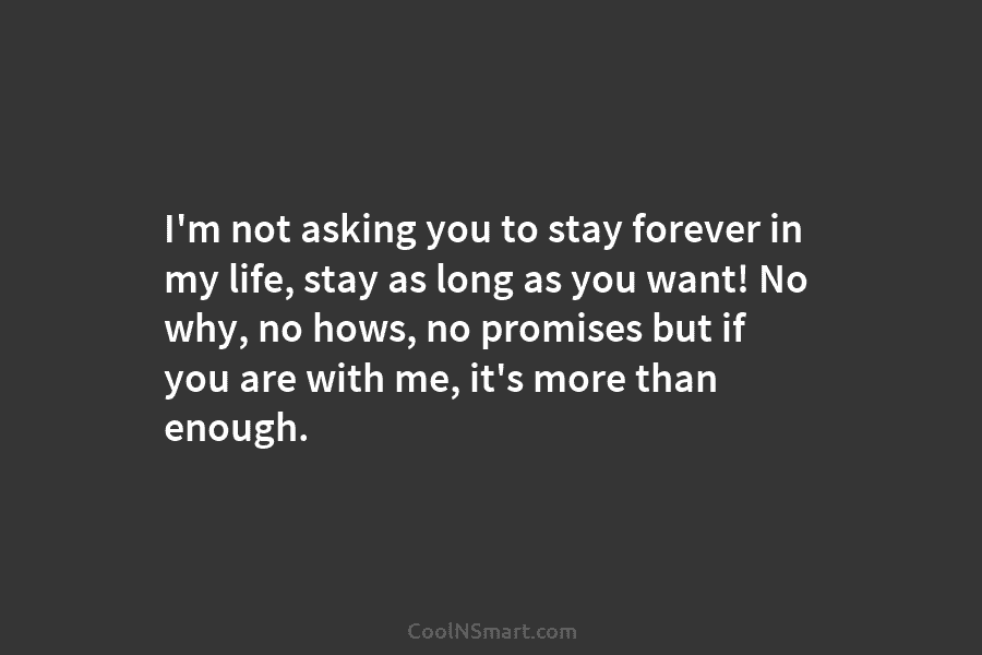I’m not asking you to stay forever in my life, stay as long as you want! No why, no hows,...