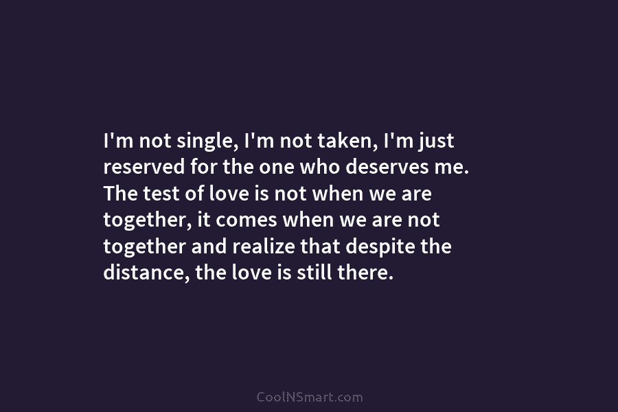 I’m not single, I’m not taken, I’m just reserved for the one who deserves me. The test of love is...