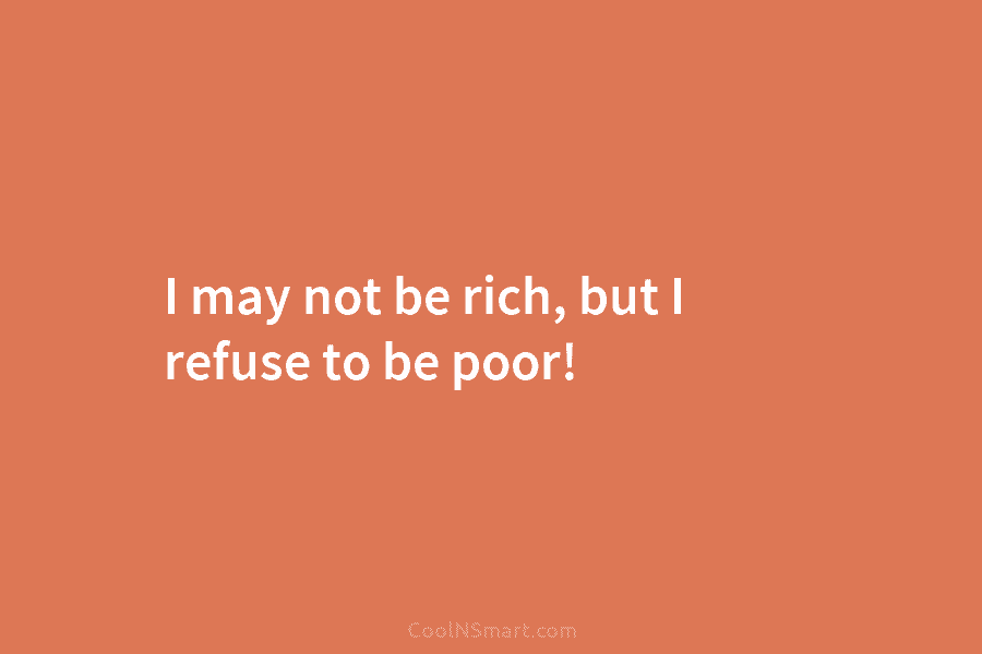 I may not be rich, but I refuse to be poor!