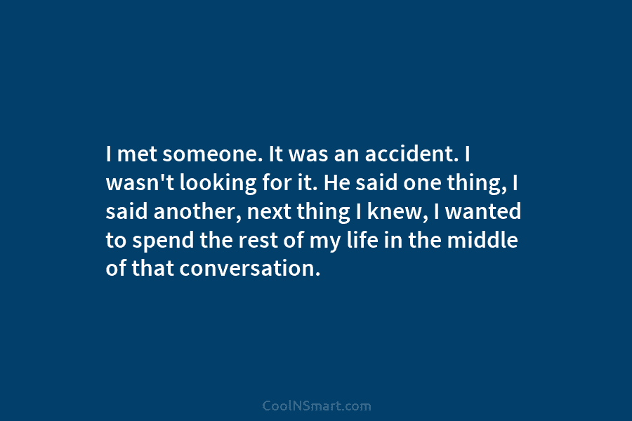 I met someone. It was an accident. I wasn’t looking for it. He said one thing, I said another, next...