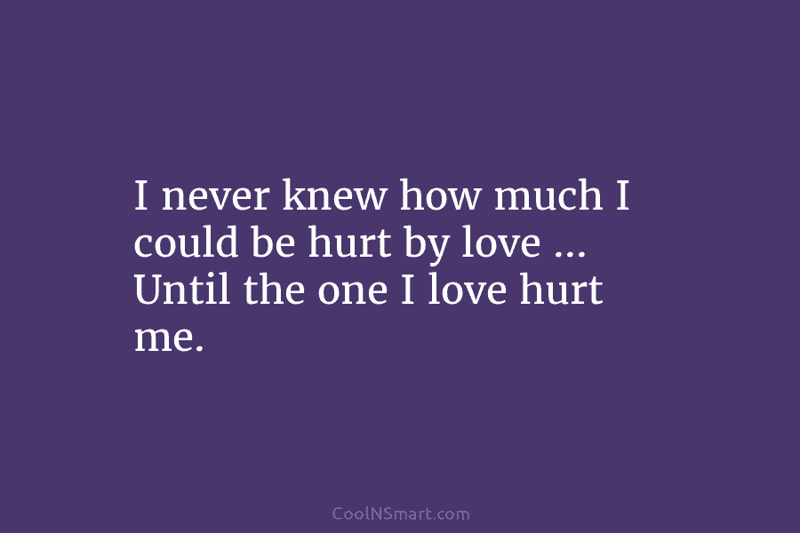 I never knew how much I could be hurt by love … Until the one...