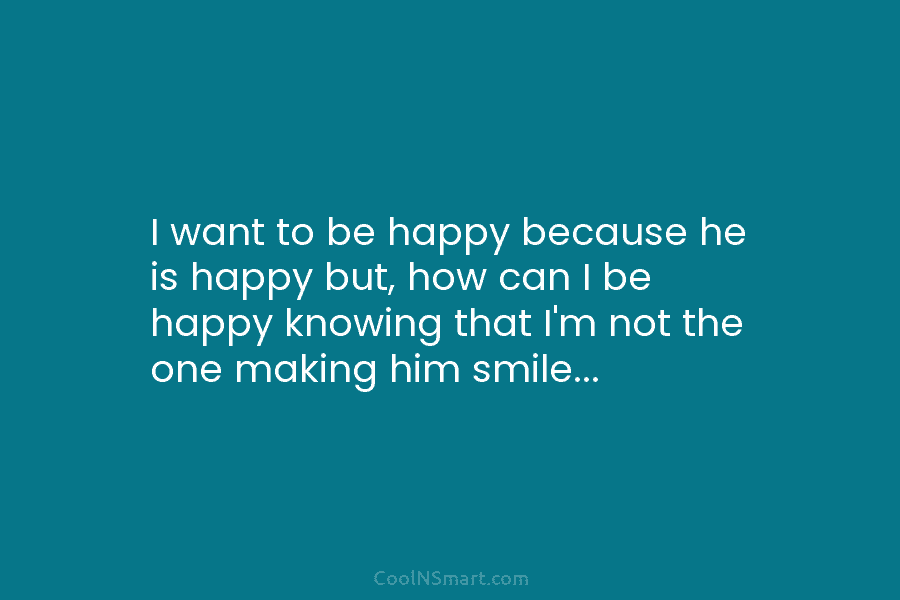 I want to be happy because he is happy but, how can I be happy...