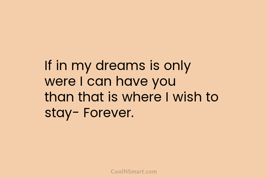 If in my dreams is only were I can have you than that is where...