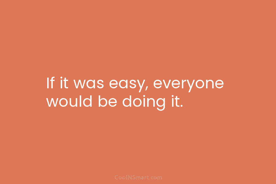 If it was easy, everyone would be doing it.