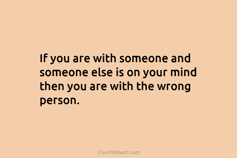If you are with someone and someone else is on your mind then you are...