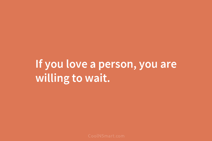 If you love a person, you are willing to wait.
